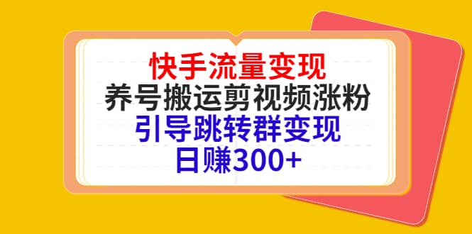 快手流量变现，养号搬运剪视频涨粉，引导跳转群变现日赚300+-鬼谷创业网