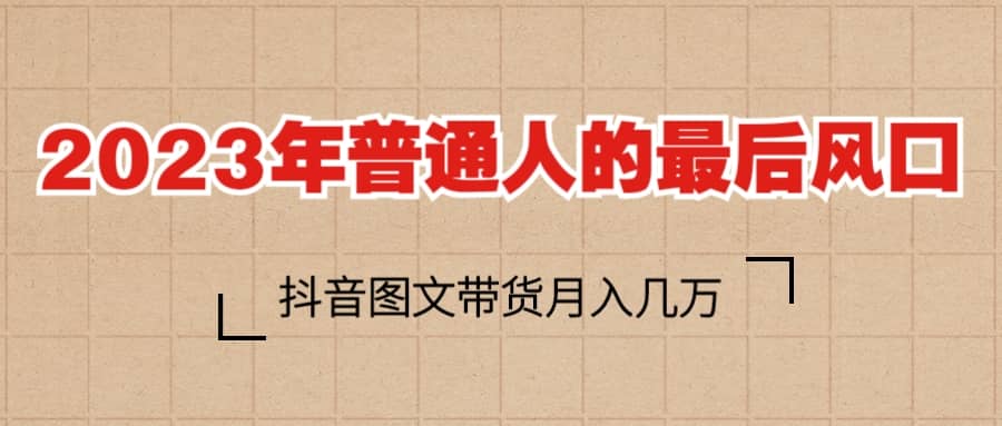 2023普通人的最后风口，抖音图文带货月入几万+-鬼谷创业网