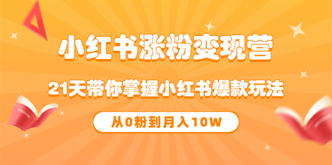 《小红书涨粉变现营》21天带你掌握小红书爆款玩法 从0粉到月入10W-鬼谷创业网