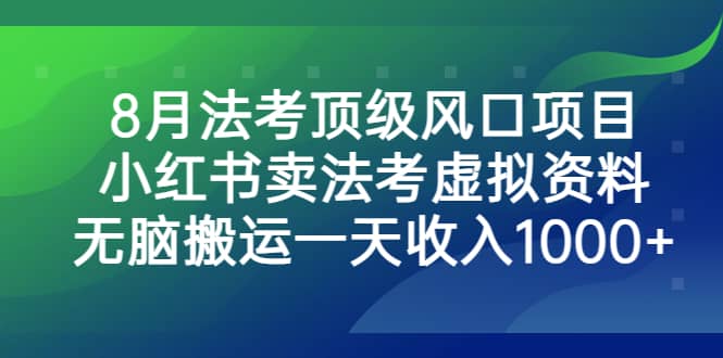 8月法考顶级风口项目，小红书卖法考虚拟资料，无脑搬运一天收入1000+-鬼谷创业网