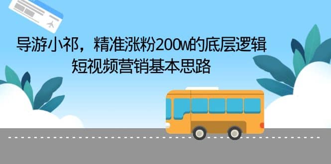 导游小祁，精准涨粉200w的底层逻辑，短视频营销基本思路-鬼谷创业网