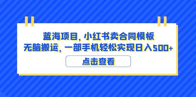 蓝海项目 小红书卖合同模板 无脑搬运 一部手机日入500+（教程+4000份模板）-鬼谷创业网