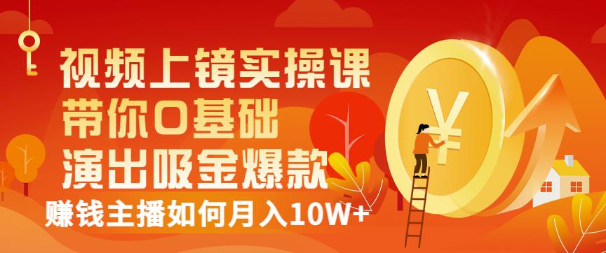 视频上镜实操课：带你0基础演出吸金爆款，赚钱主播如何月入10W+-鬼谷创业网