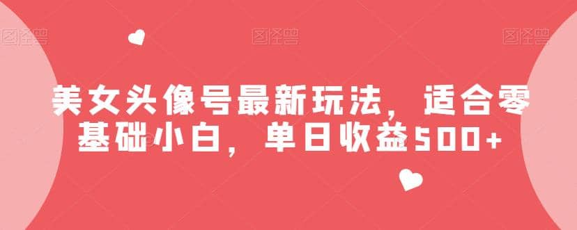 美女头像号最新玩法，适合零基础小白，单日收益500+【揭秘】-鬼谷创业网