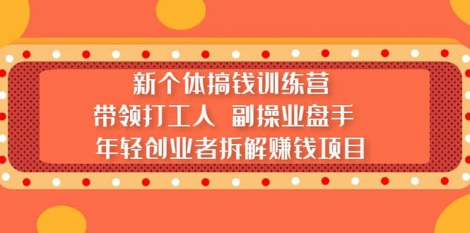 新个体搞钱训练营：带领打工人 副操业盘手 年轻创业者拆解赚钱项目-鬼谷创业网