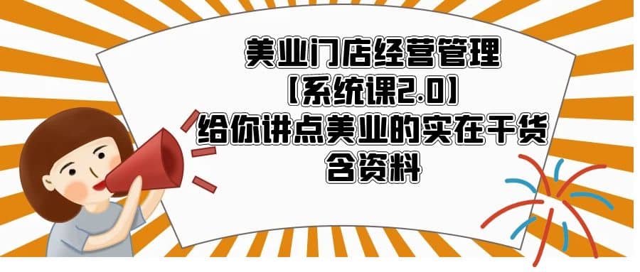 美业门店经营管理【系统课2.0】给你讲点美业的实在干货，含资料-鬼谷创业网