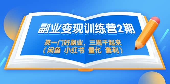 副业变现训练营2期，挑一门好副业，三周干起来（闲鱼 小红书 量化 套利）-鬼谷创业网