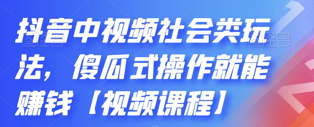 抖音中视频社会类玩法，傻瓜式操作就能赚钱【视频课程】-鬼谷创业网