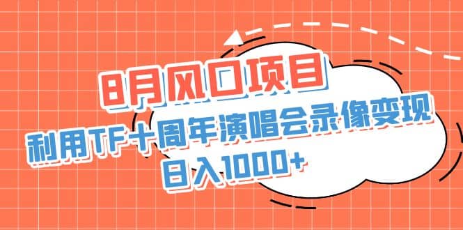 8月风口项目，利用TF十周年演唱会录像变现，日入1000+，简单无脑操作-鬼谷创业网