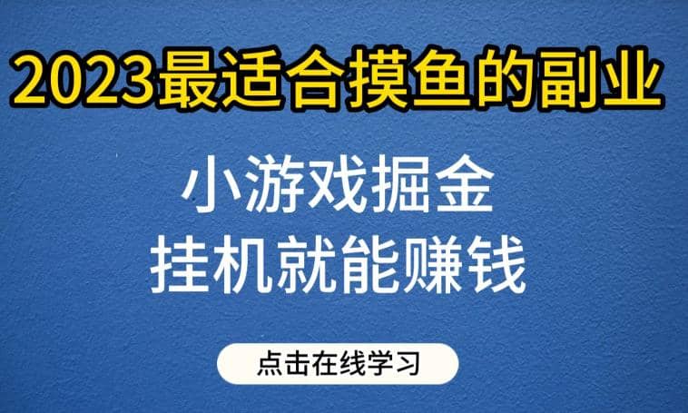 小游戏掘金项目，2023最适合摸鱼的副业，挂机就能赚钱，一个号一天赚个30-50【揭秘】-鬼谷创业网