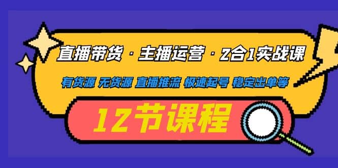 直播带货·主播运营2合1实战课 有货源 无货源 直播推流 极速起号 稳定出单-鬼谷创业网