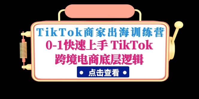 TikTok商家出海训练营：0-1快速上手 TikTok跨境电商底层逻辑(无水印)-鬼谷创业网