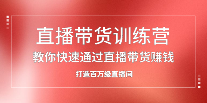 直播带货训练营，教你快速通过直播带货赚钱，打造百万级直播间-鬼谷创业网