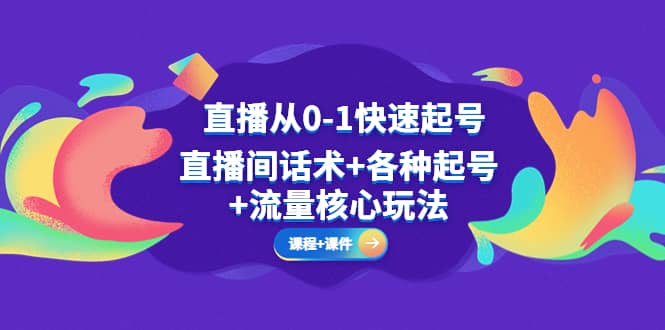 直播从0-1快速起号，直播间话术+各种起号+流量核心玩法(全套课程+课件)-鬼谷创业网