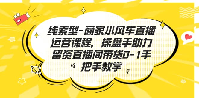 线索型-商家小风车直播运营课程，操盘手助力留资直播间带货0-1手把手教学-鬼谷创业网