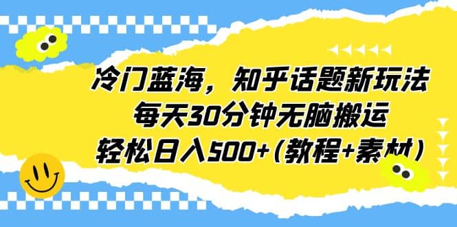 冷门蓝海，知乎话题新玩法，每天30分钟无脑搬运，轻松日入500+(教程+素材)-鬼谷创业网