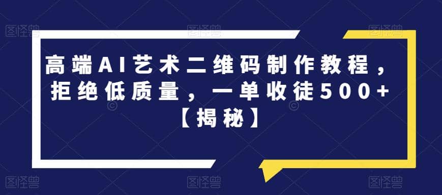 高端AI艺术二维码制作教程，拒绝低质量，一单收徒500+【揭秘】-鬼谷创业网