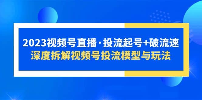 2023视频号直播·投流起号+破流速，深度拆解视频号投流模型与玩法-鬼谷创业网