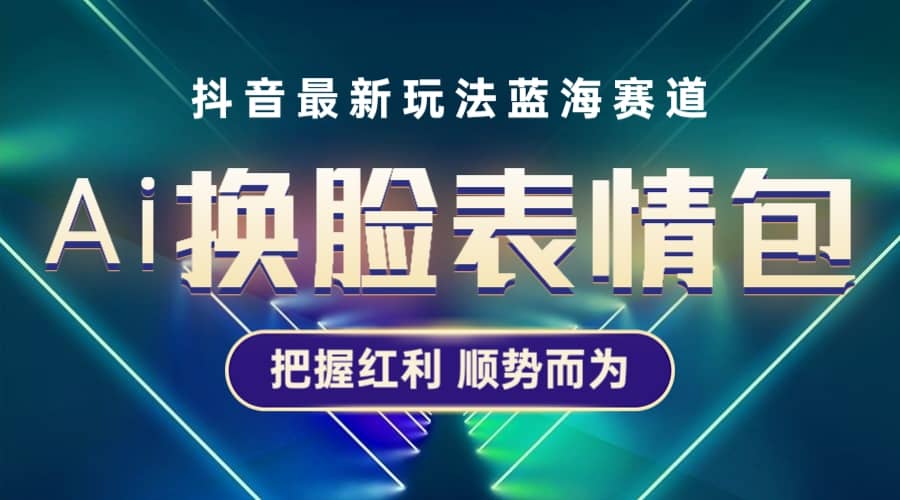 抖音AI换脸表情包小程序变现最新玩法，单条视频变现1万+普通人也能轻松玩转-鬼谷创业网