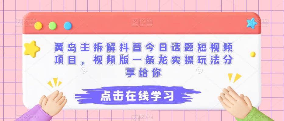 黄岛主拆解抖音今日话题短视频项目，视频版一条龙实操玩法分享给你-鬼谷创业网