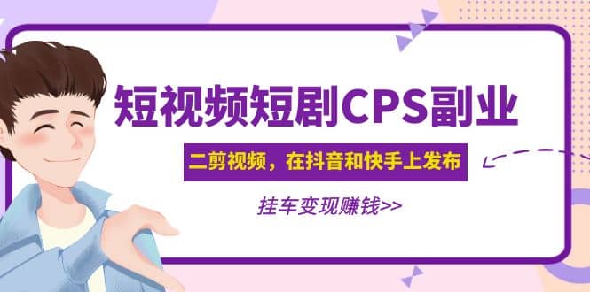 短视频短剧CPS副业项目：二剪视频在抖音和快手上发布，挂车变现-鬼谷创业网