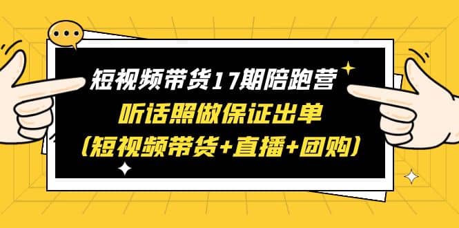 短视频带货17期陪跑营 听话照做保证出单（短视频带货+直播+团购）-鬼谷创业网