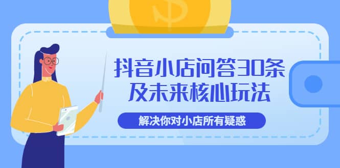 抖音小店问答30条及未来核心玩法，解决你对小店所有疑惑【3节视频课】-鬼谷创业网