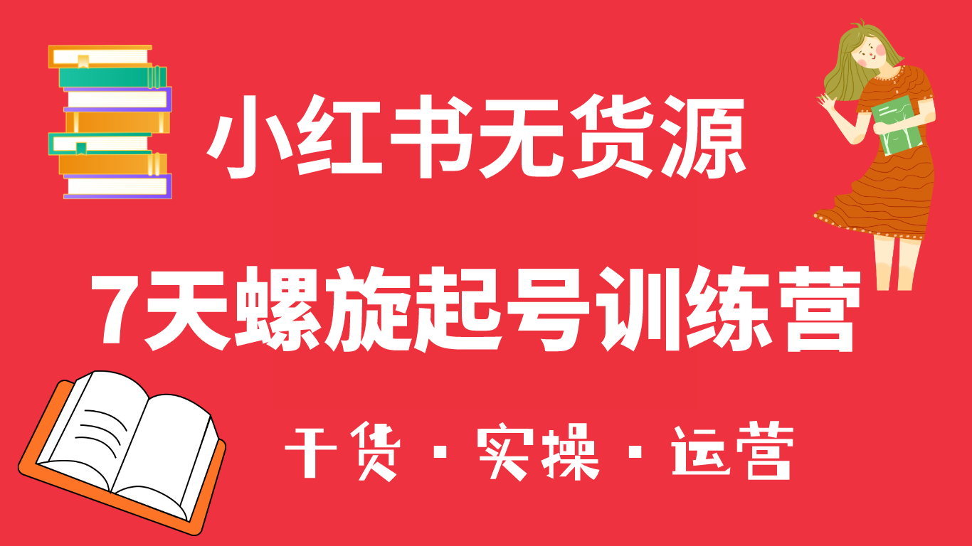 小红书7天螺旋起号训练营，小白也能轻松起店（干货+实操+运营）-鬼谷创业网