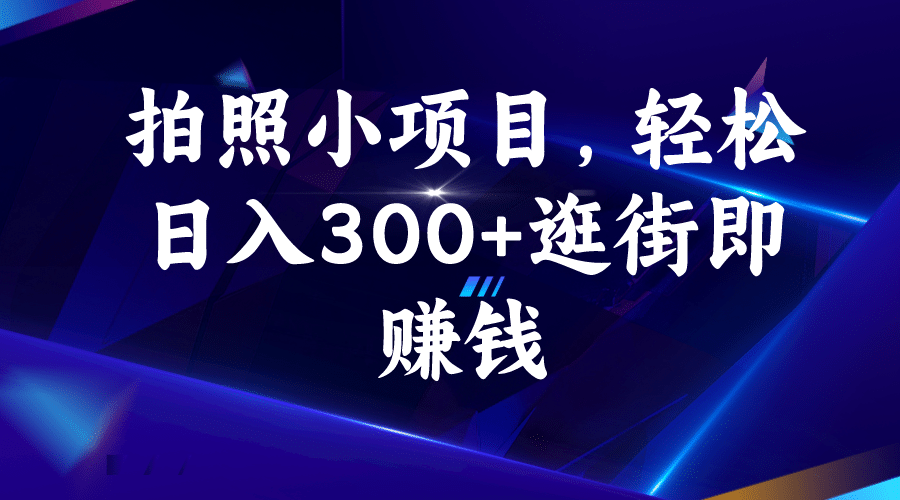 拍照小项目，轻松日入300+逛街即赚钱-鬼谷创业网