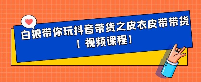 白狼带你玩抖音带货之皮衣皮带带货【视频课程】-鬼谷创业网