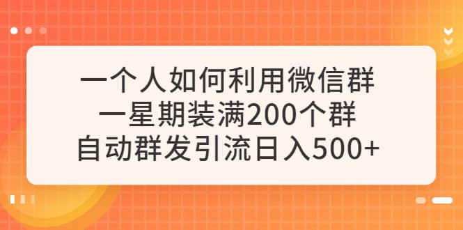 一个人如何利用微信群自动群发引流，一星期装满200个群，日入500+-鬼谷创业网