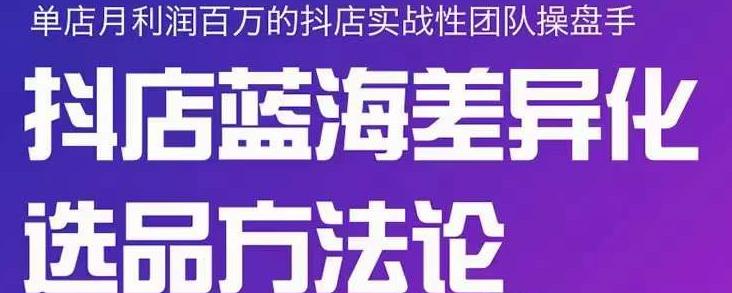 小卒抖店终极蓝海差异化选品方法论，全面介绍抖店无货源选品的所有方法-鬼谷创业网