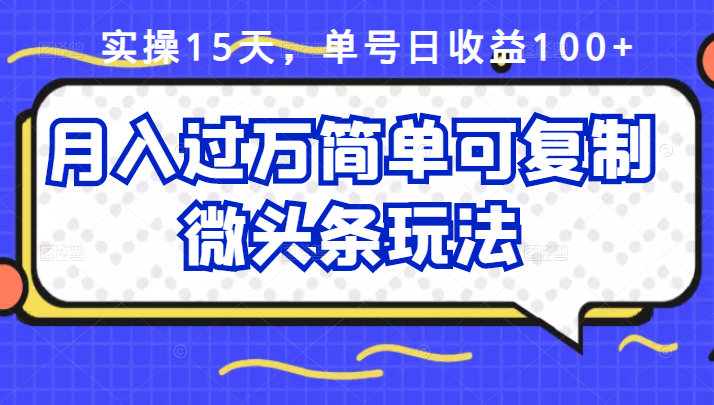 祖小来实操15天，单号日收益100+，月入过万简单可复制的微头条玩法【付费文章】-鬼谷创业网