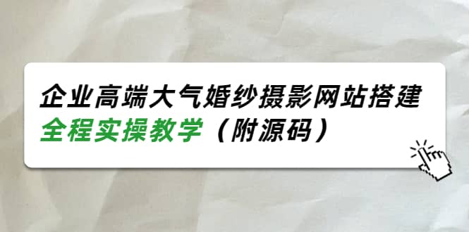 企业高端大气婚纱摄影网站搭建，全程实操教学（附源码）-鬼谷创业网