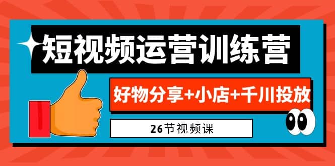 0基础短视频运营训练营：好物分享+小店+千川投放（26节视频课）-鬼谷创业网