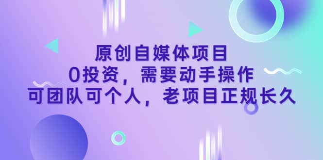 原创自媒体项目，0投资，需要动手操作，可团队可个人，老项目正规长久-鬼谷创业网