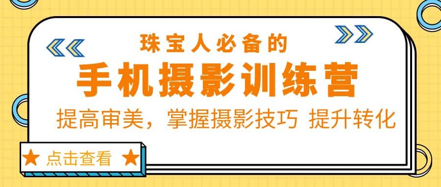 珠/宝/人必备的手机摄影训练营第7期：提高审美，掌握摄影技巧 提升转化-鬼谷创业网