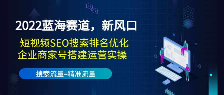 2022蓝海赛道，新风口：短视频SEO搜索排名优化+企业商家号搭建运营实操-鬼谷创业网