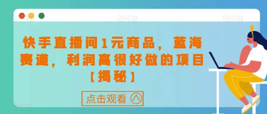 快手直播间1元商品，蓝海赛道，利润高很好做的项目【揭秘】-鬼谷创业网