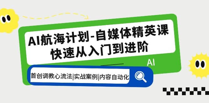 AI航海计划-自媒体精英课 入门到进阶 首创调教心流法|实战案例|内容自动化-鬼谷创业网