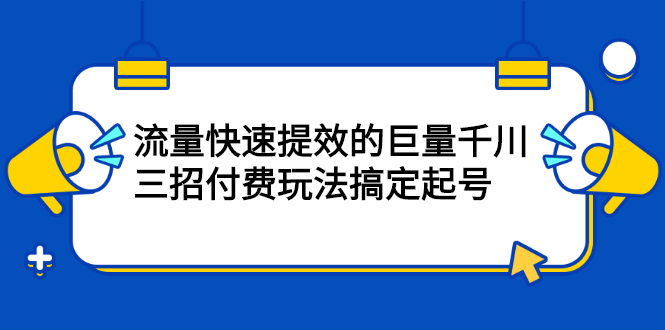 流量快速提效的巨量千川，三招付费玩法搞定起号-鬼谷创业网