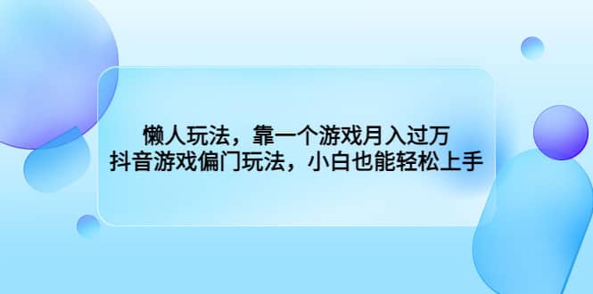 懒人玩法，靠一个游戏月入过万，抖音游戏偏门玩法，小白也能轻松上手-鬼谷创业网