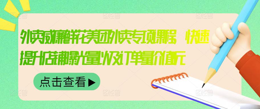 外卖威廉鲜花美团外卖专项课程，快速提升店铺曝光量以及订单量价值2680元-鬼谷创业网