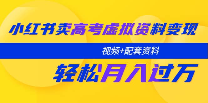 小红书卖高考虚拟资料变现分享课：轻松月入过万（视频+配套资料）-鬼谷创业网