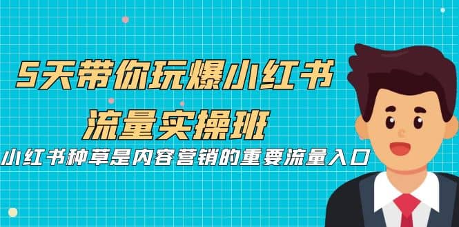 5天带你玩爆小红书流量实操班，小红书种草是内容营销的重要流量入口-鬼谷创业网