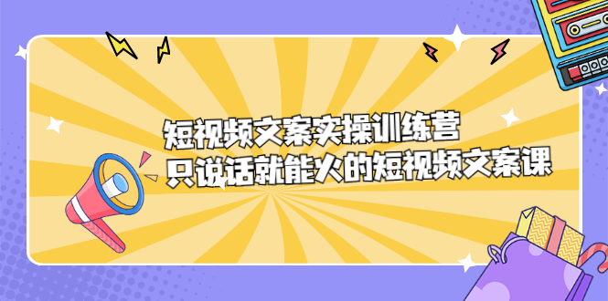 短视频文案实训操练营，只说话就能火的短视频文案课-鬼谷创业网