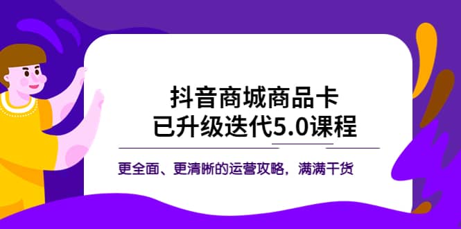 抖音商城商品卡·已升级迭代5.0课程：更全面、更清晰的运营攻略，满满干货-鬼谷创业网