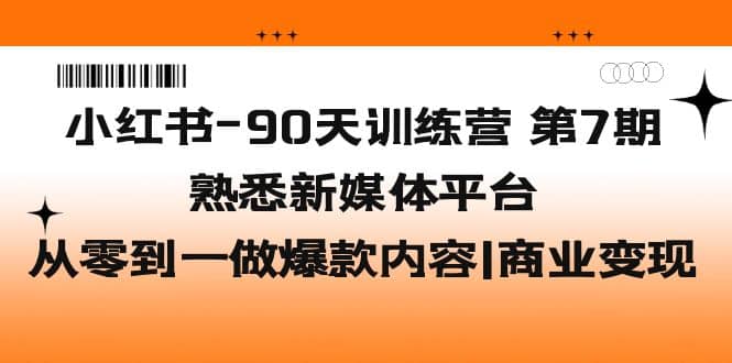 小红书-90天训练营-第7期，熟悉新媒体平台|从零到一做爆款内容|商业变现-鬼谷创业网