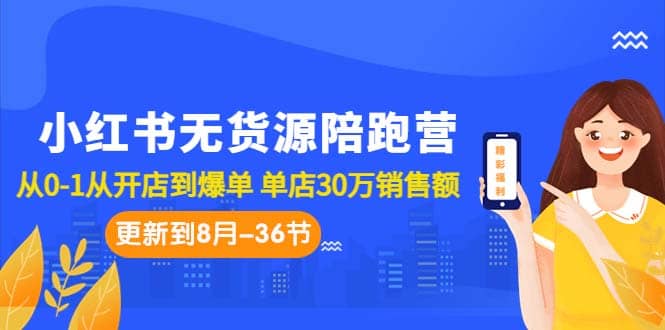 小红书无货源陪跑营：从0-1从开店到爆单 单店30万销售额（更至8月-36节课）-鬼谷创业网