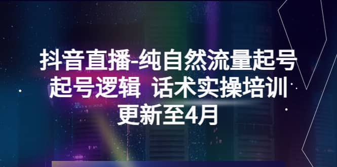 抖音直播-纯自然流量起号，起号逻辑 话术实操培训（更新至4月）-鬼谷创业网